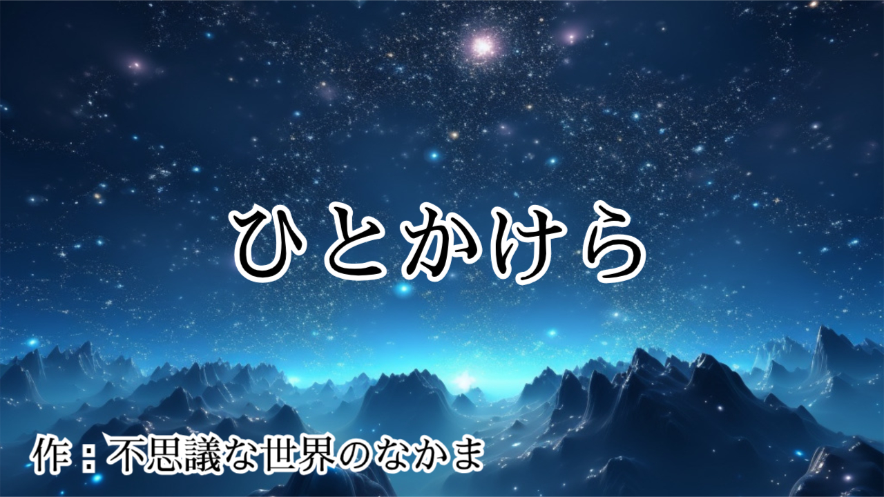 オリジナル詩動画：「 ひとかけら」（宇宙・神秘画像）（字幕・朗読）約2分40秒